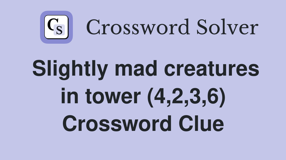 Slightly mad creatures in tower (4,2,3,6) Crossword Clue
