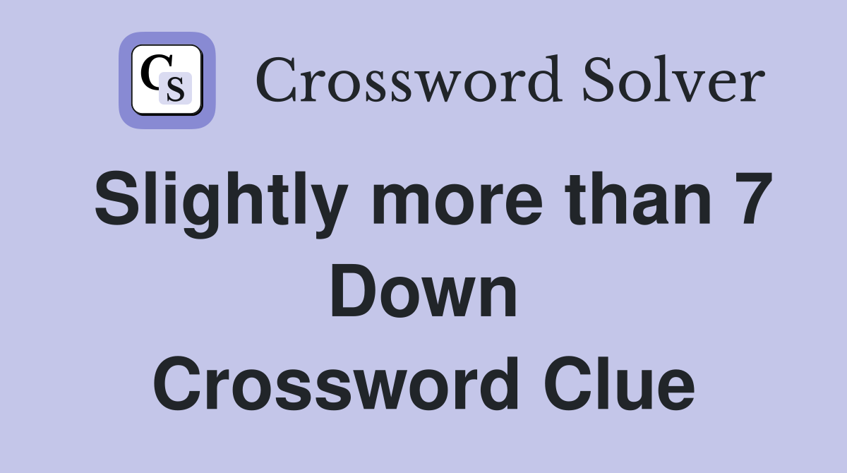 Slightly more than 7 Down Crossword Clue