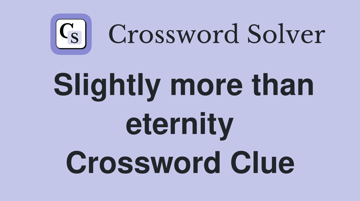 Slightly more than eternity Crossword Clue