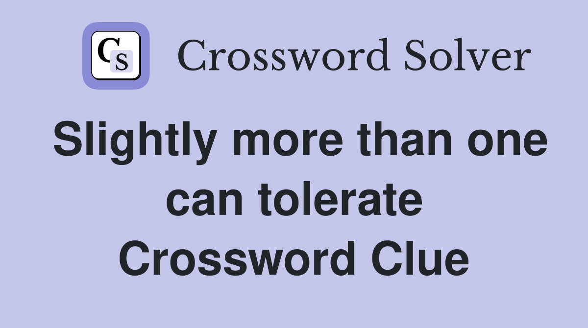Slightly more than one can tolerate Crossword Clue