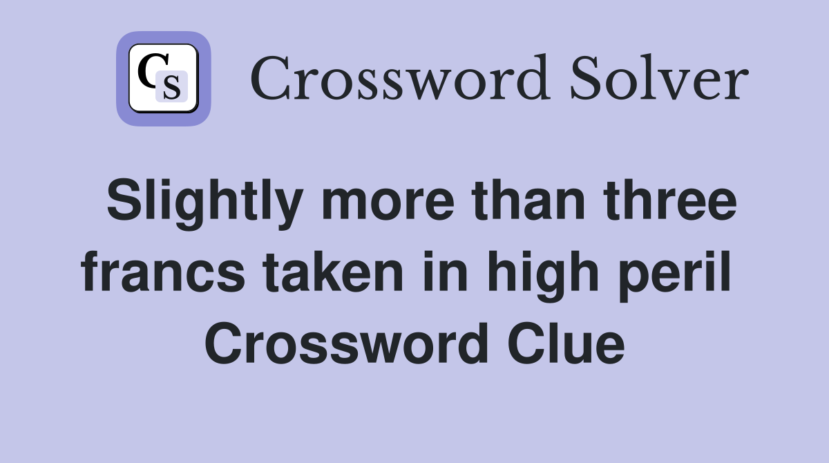 Slightly more than three francs taken in high peril  Crossword Clue