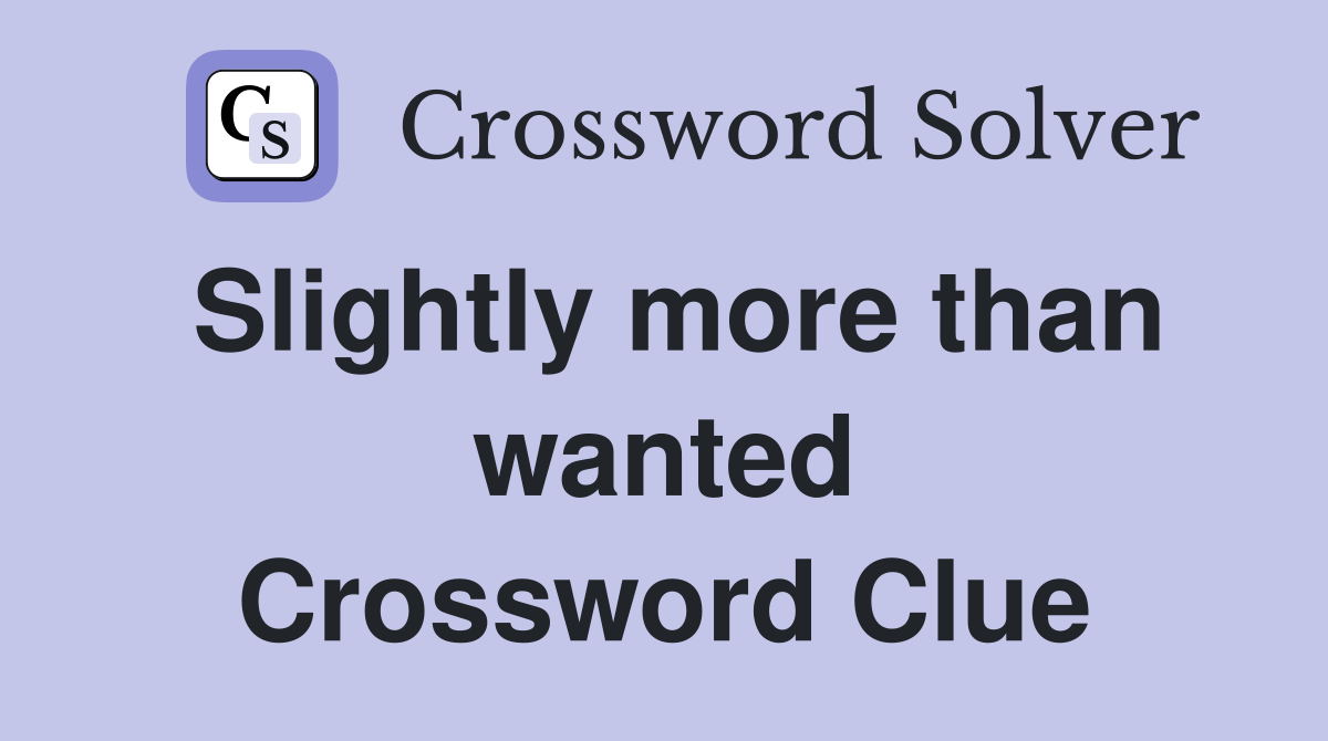 Slightly more than wanted Crossword Clue