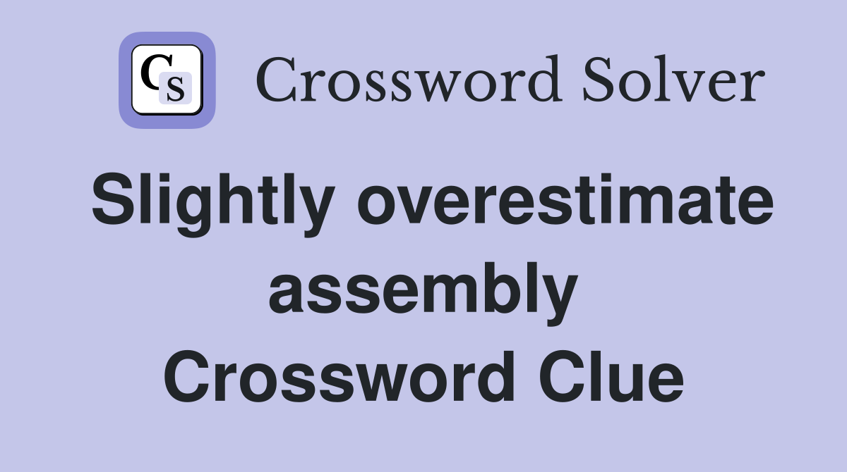 Slightly overestimate assembly Crossword Clue