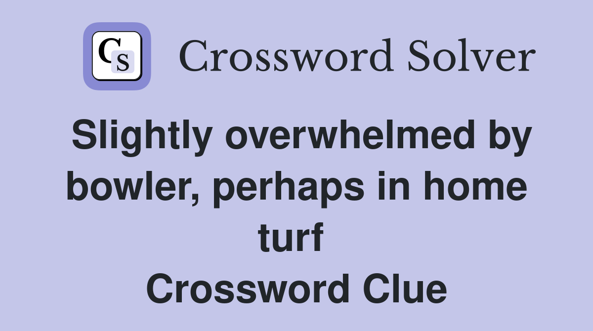 Slightly overwhelmed by bowler, perhaps in home turf  Crossword Clue
