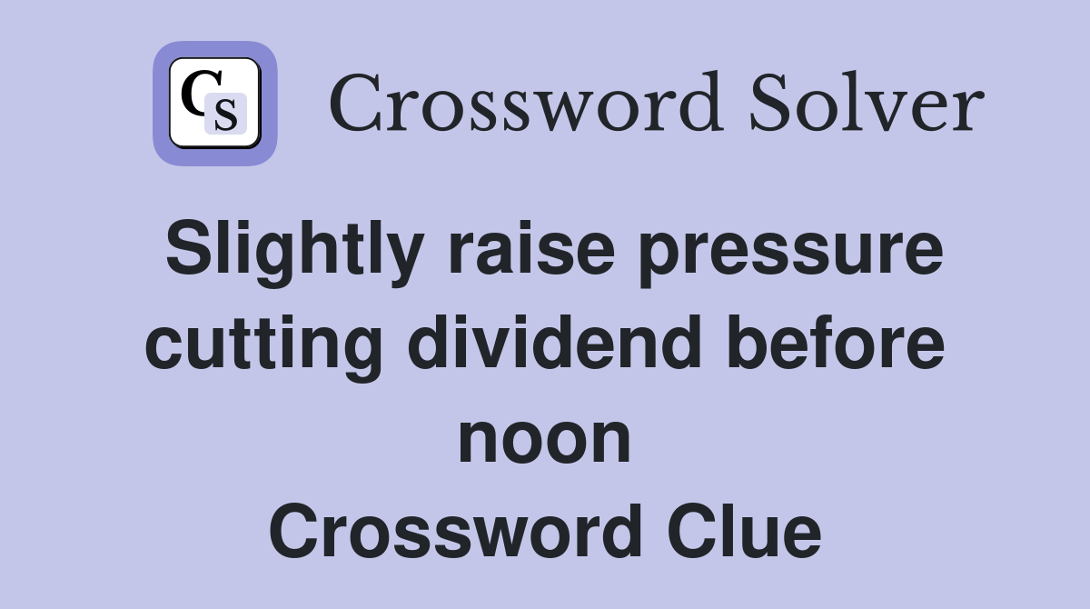 Slightly raise pressure cutting dividend before noon Crossword Clue