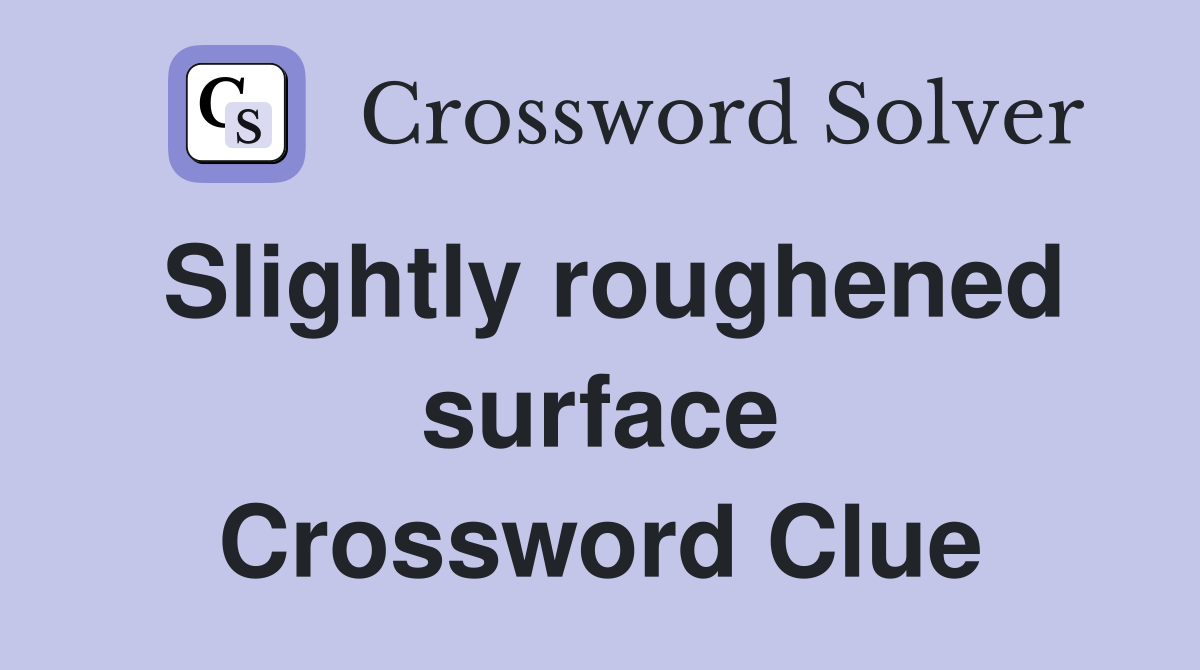 Slightly roughened surface Crossword Clue