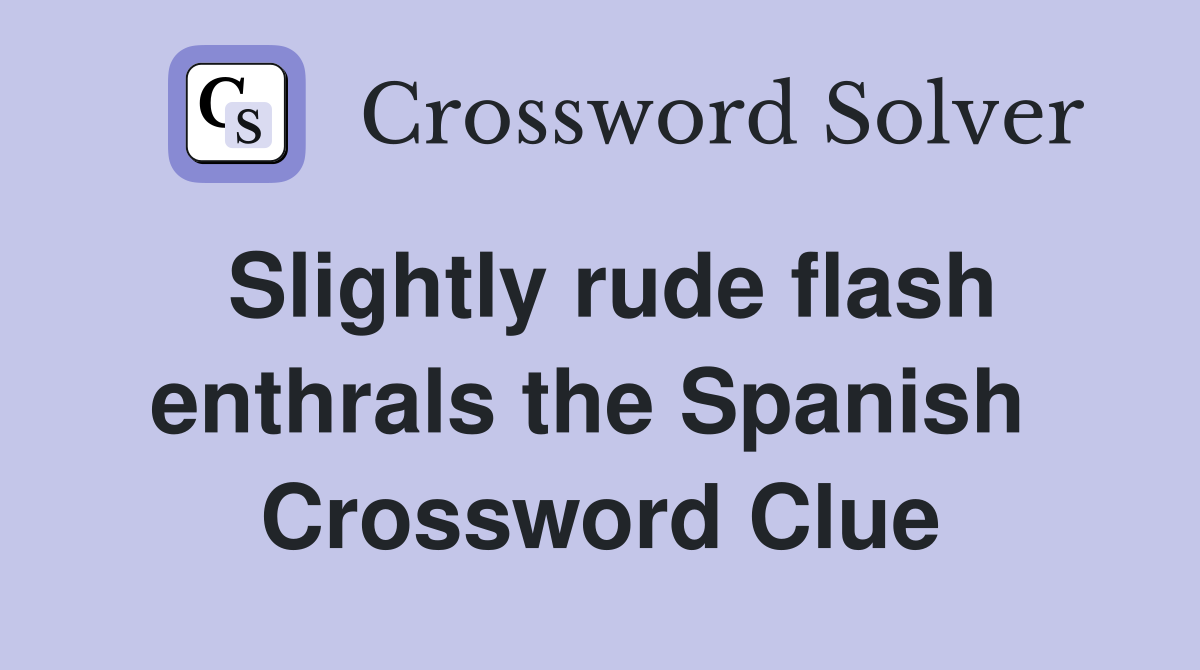 Slightly rude flash enthrals the Spanish  Crossword Clue