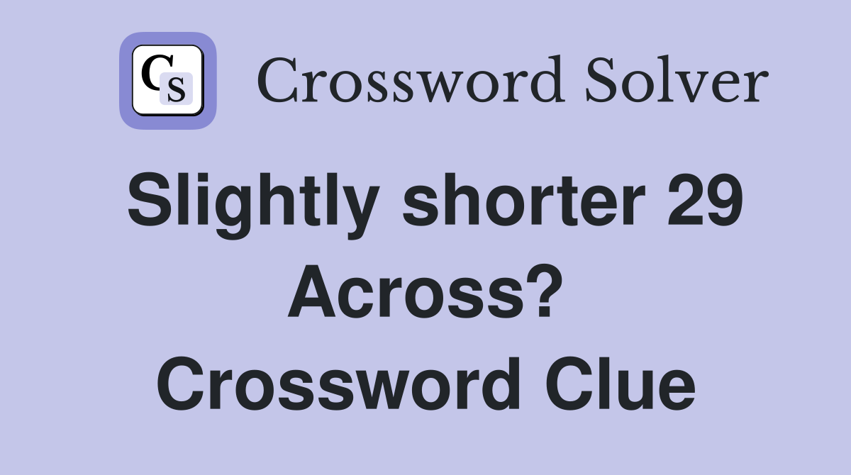 Slightly shorter 29 Across? Crossword Clue