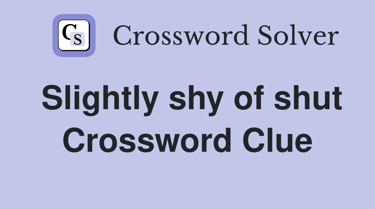 Slightly shy of shut Crossword Clue