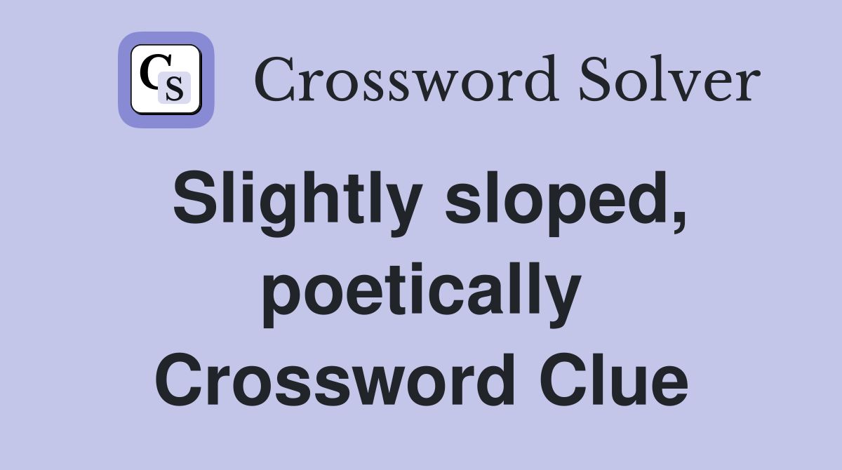 Slightly sloped, poetically Crossword Clue