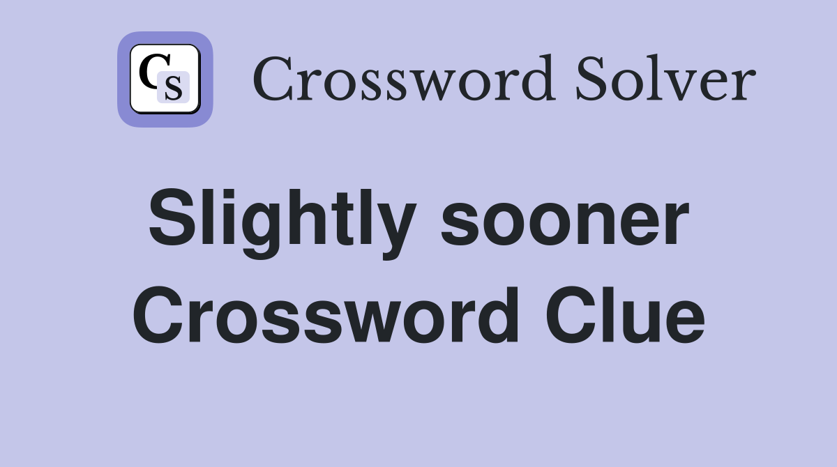 Slightly sooner  Crossword Clue
