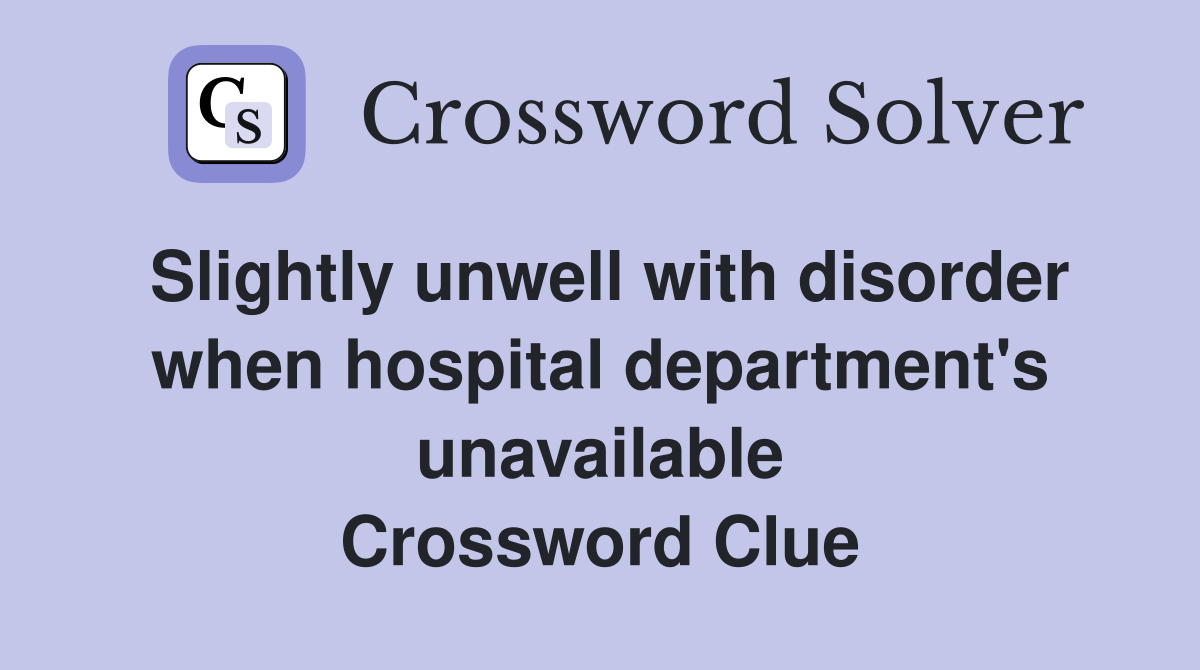 Slightly unwell with disorder when hospital department's unavailable Crossword Clue