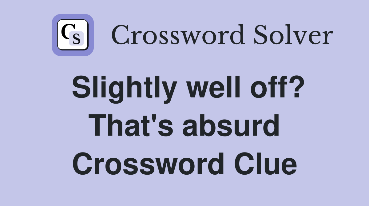 Slightly well off? That's absurd Crossword Clue