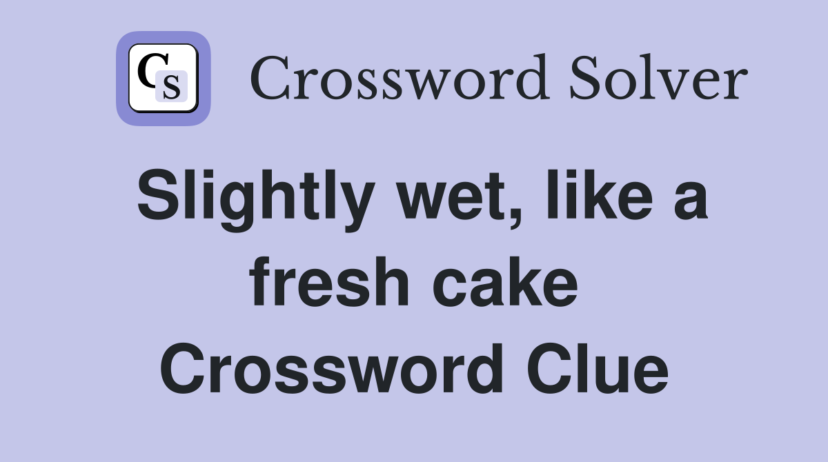 Slightly wet, like a fresh cake Crossword Clue