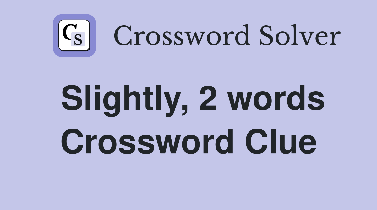 Slightly, 2 words Crossword Clue