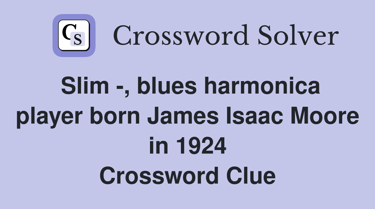 Slim -, blues harmonica player born James Isaac Moore in 1924 Crossword Clue