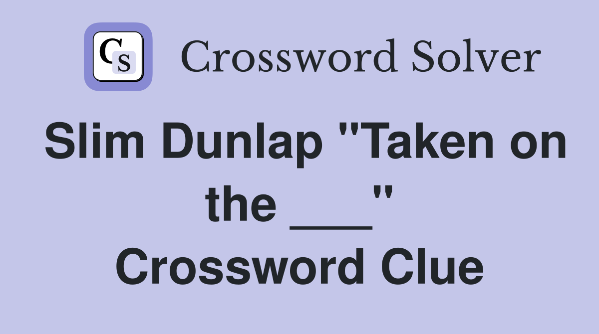 Slim Dunlap "Taken on the ___" Crossword Clue