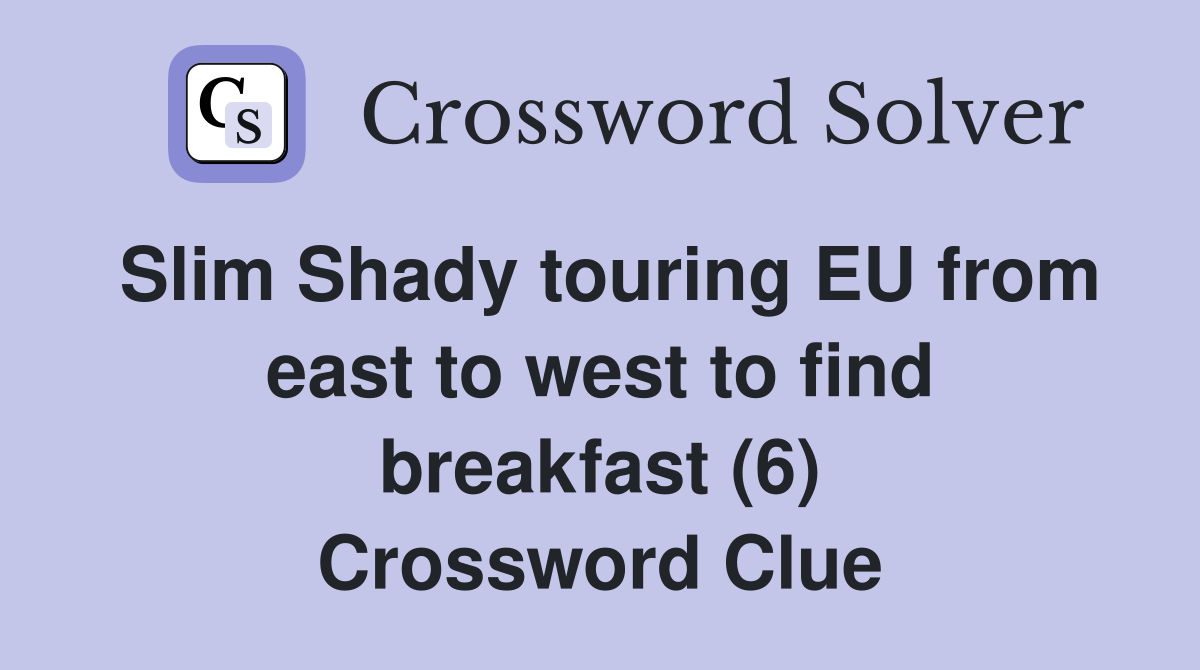 Slim Shady touring EU from east to west to find breakfast (6) Crossword Clue