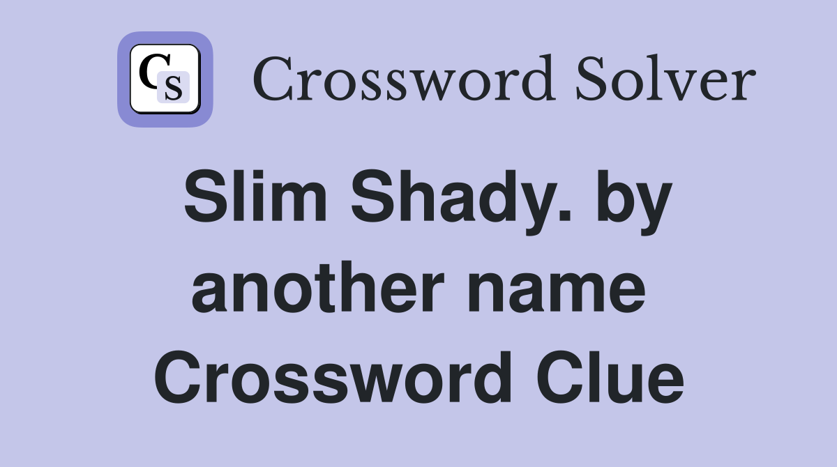 Slim Shady. by another name Crossword Clue