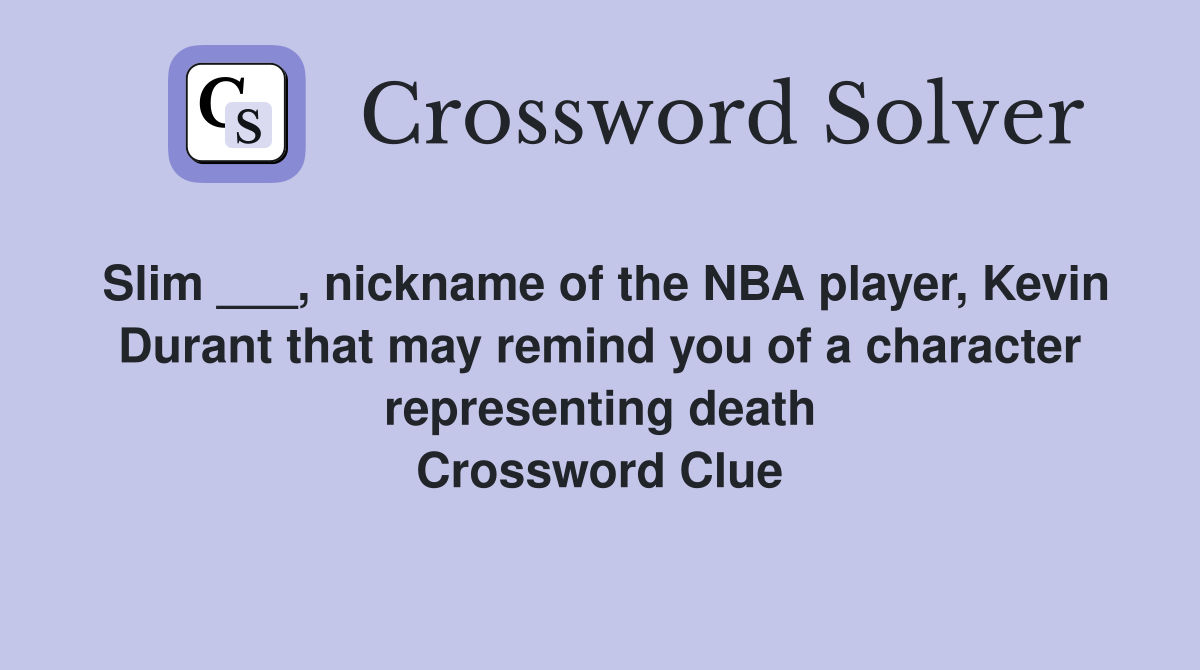 Slim ___, nickname of the NBA player, Kevin Durant that may remind you of a character representing death Crossword Clue