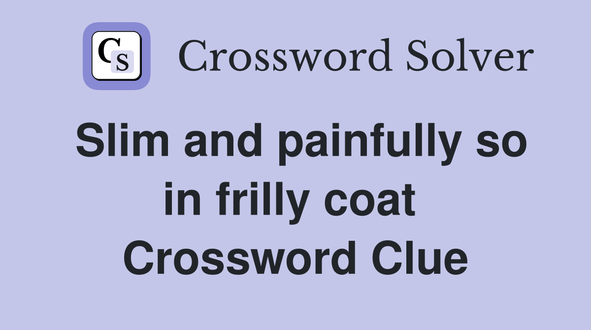 Slim and painfully so in frilly coat  Crossword Clue