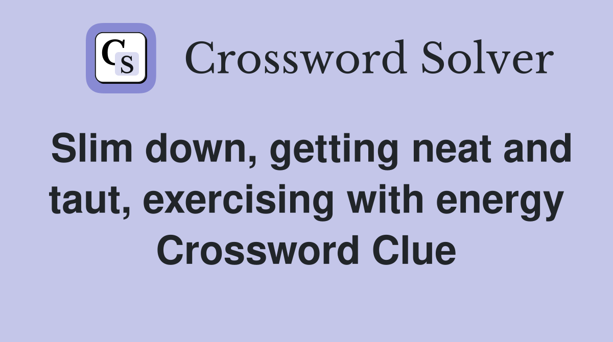 Slim down, getting neat and taut, exercising with energy Crossword Clue