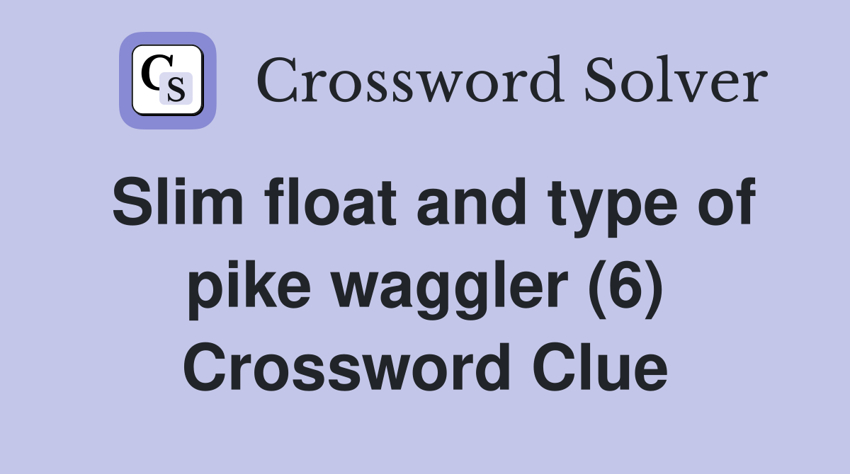 Slim float and type of pike waggler (6) Crossword Clue