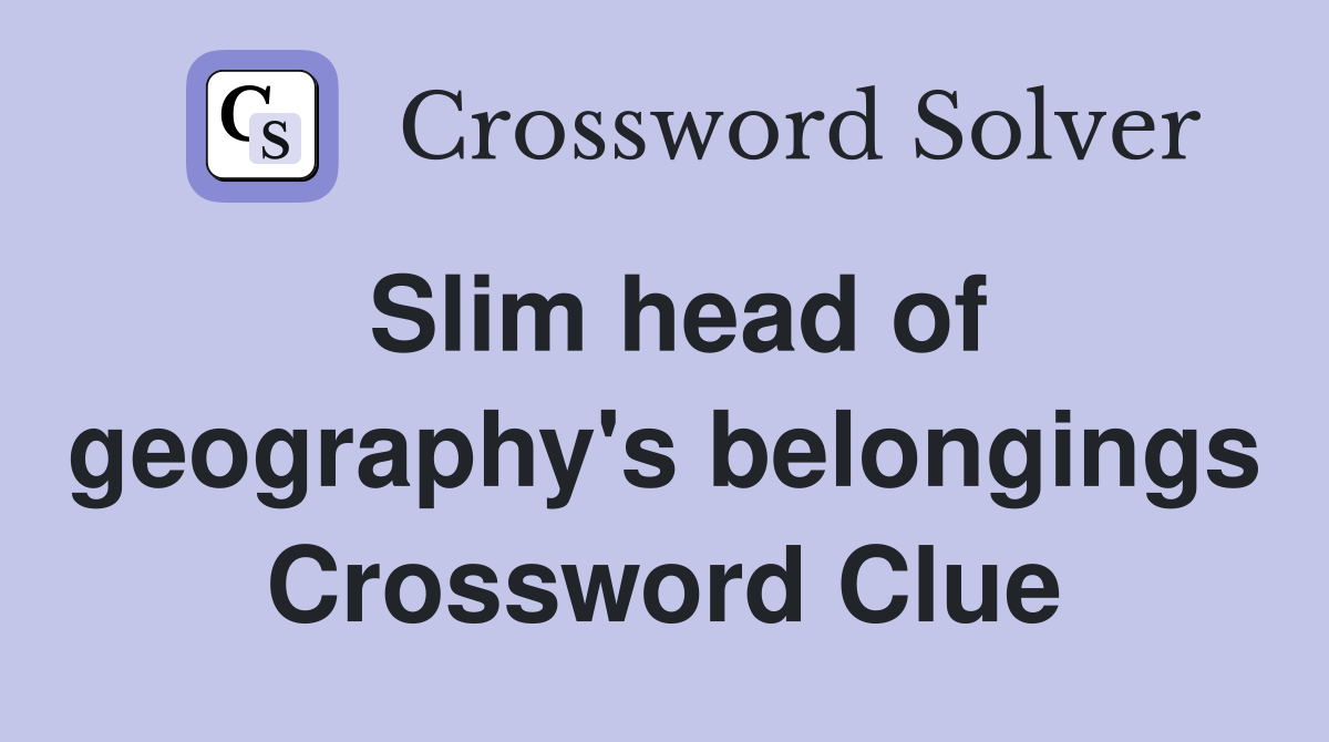 Slim head of geography's belongings Crossword Clue