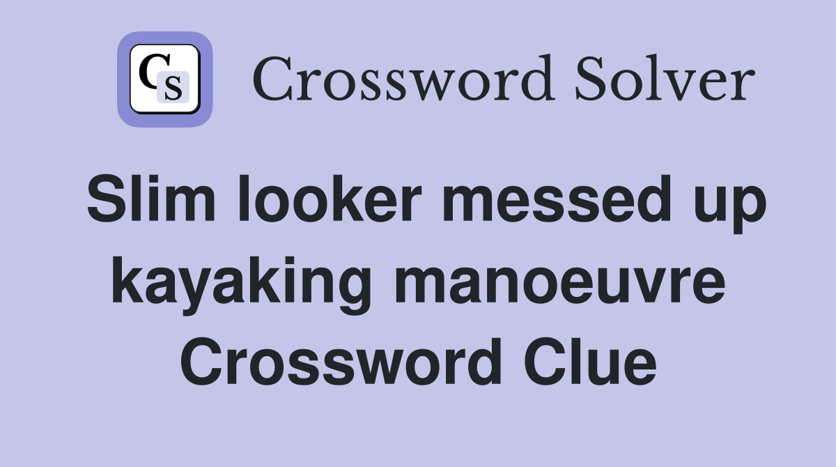 Slim looker messed up kayaking manoeuvre Crossword Clue