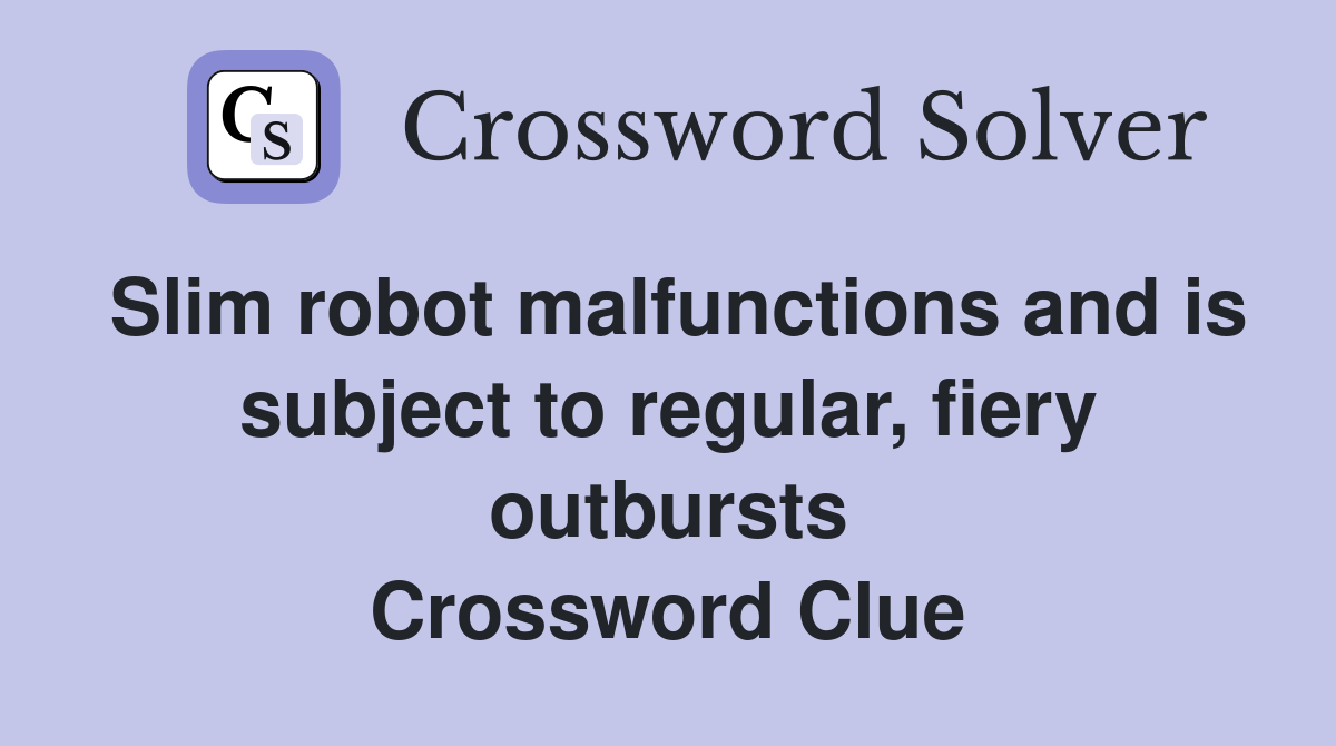 Slim robot malfunctions and is subject to regular, fiery outbursts Crossword Clue