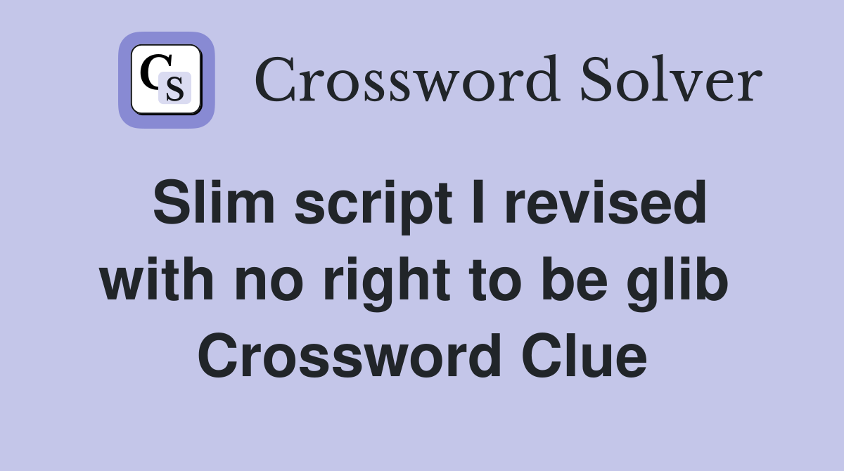 Slim script I revised with no right to be glib  Crossword Clue