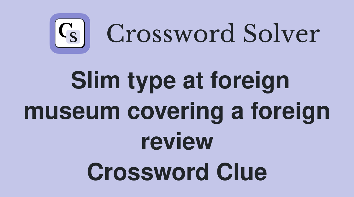 Slim type at foreign museum covering a foreign review Crossword Clue