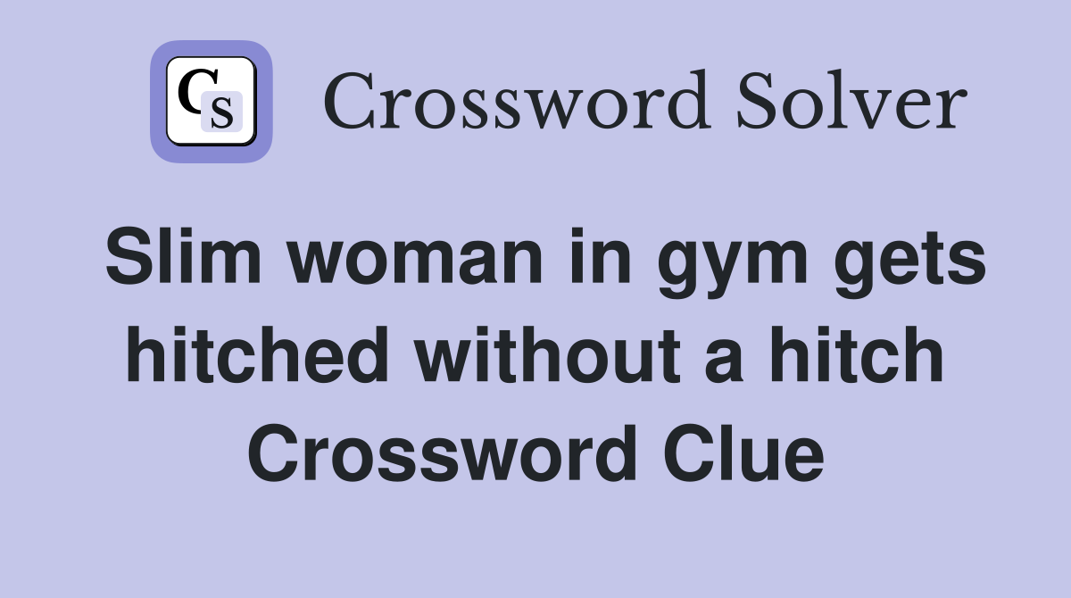 Slim woman in gym gets hitched without a hitch Crossword Clue Answers