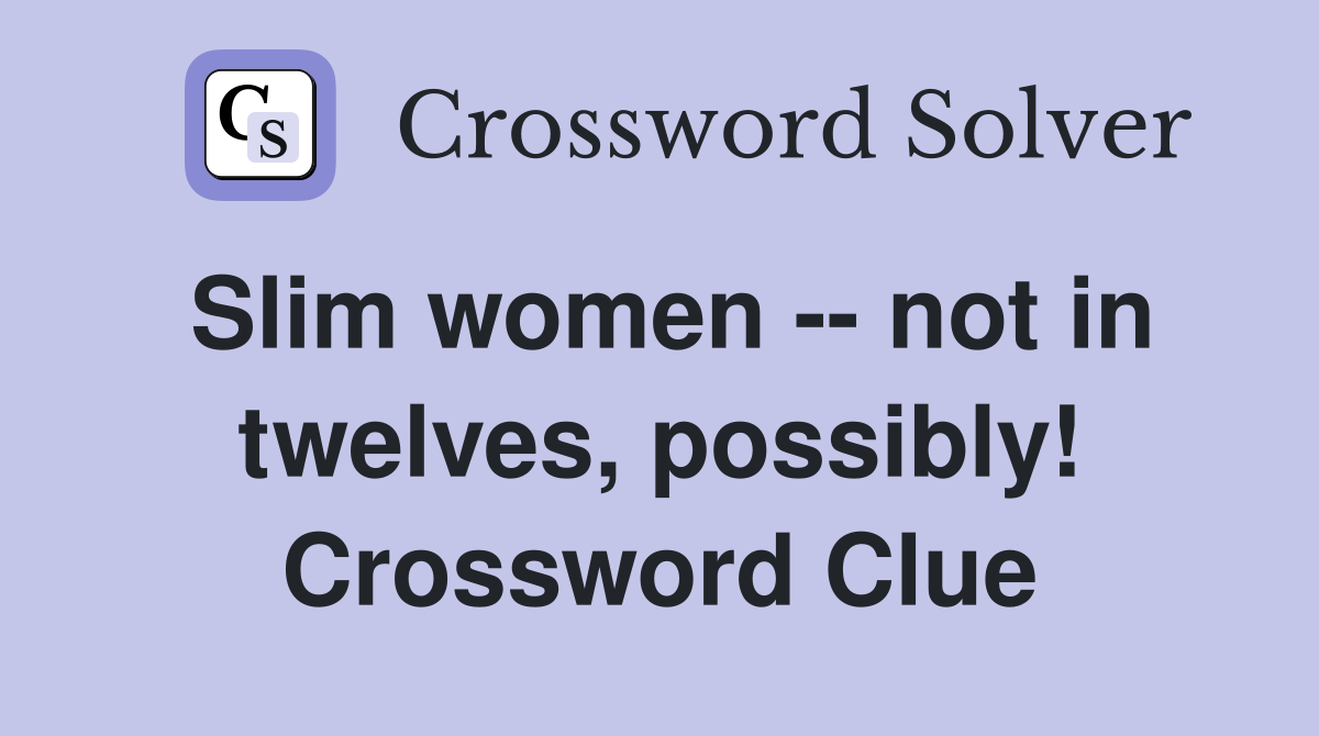 Slim women -- not in twelves, possibly! Crossword Clue