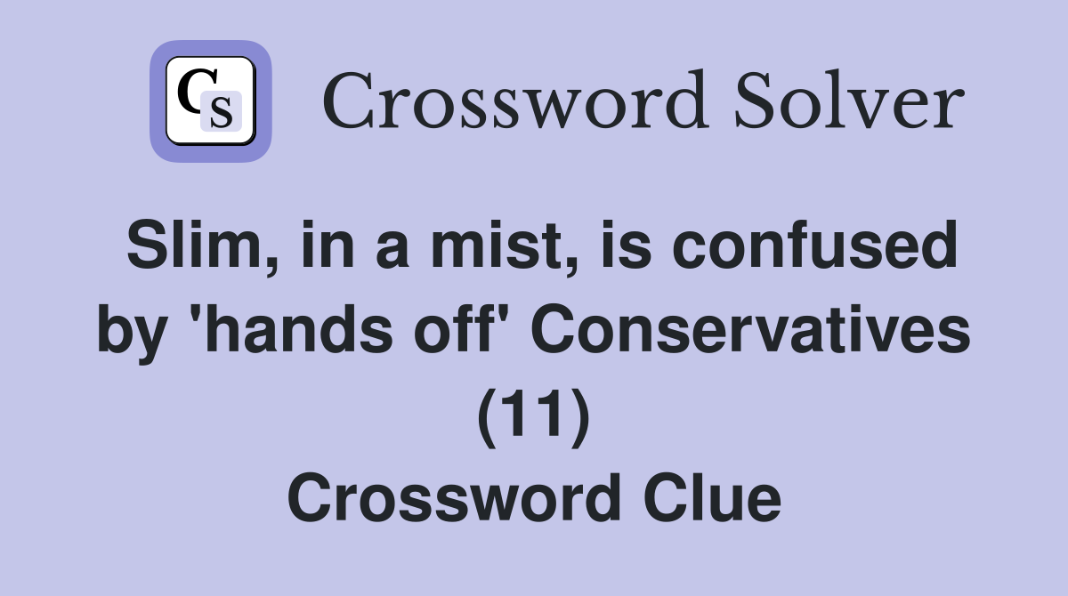 Slim, in a mist, is confused by 'hands off' Conservatives (11) Crossword Clue