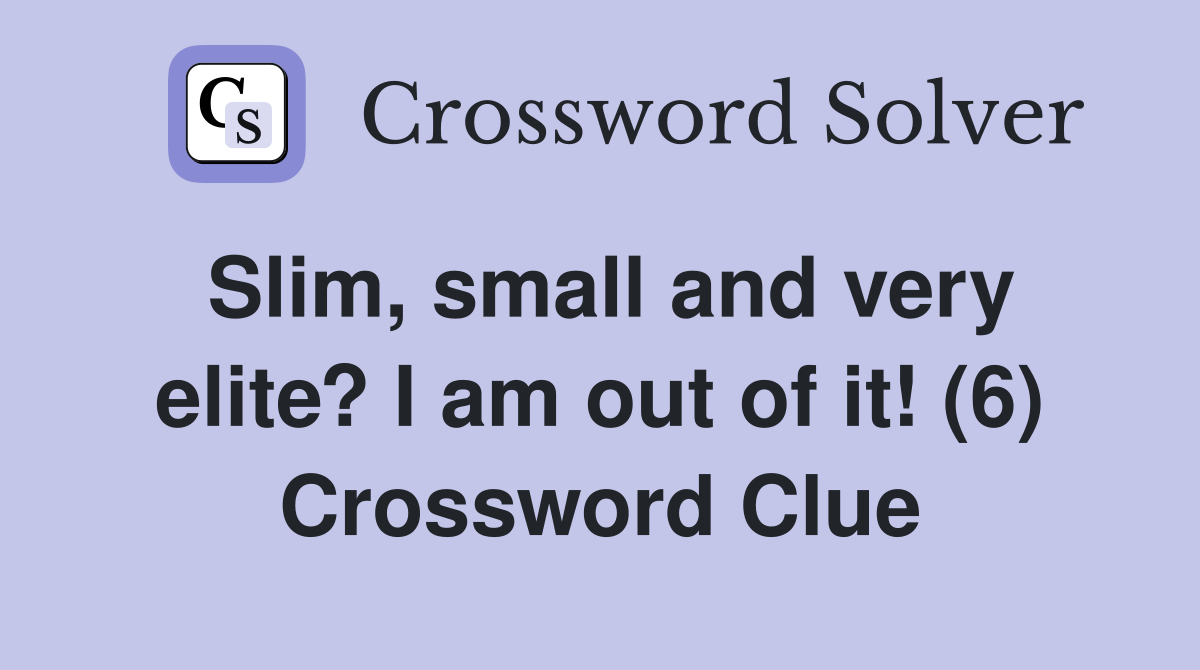 Slim, small and very elite? I am out of it! (6) Crossword Clue