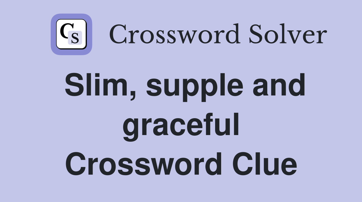 Slim, supple and graceful Crossword Clue