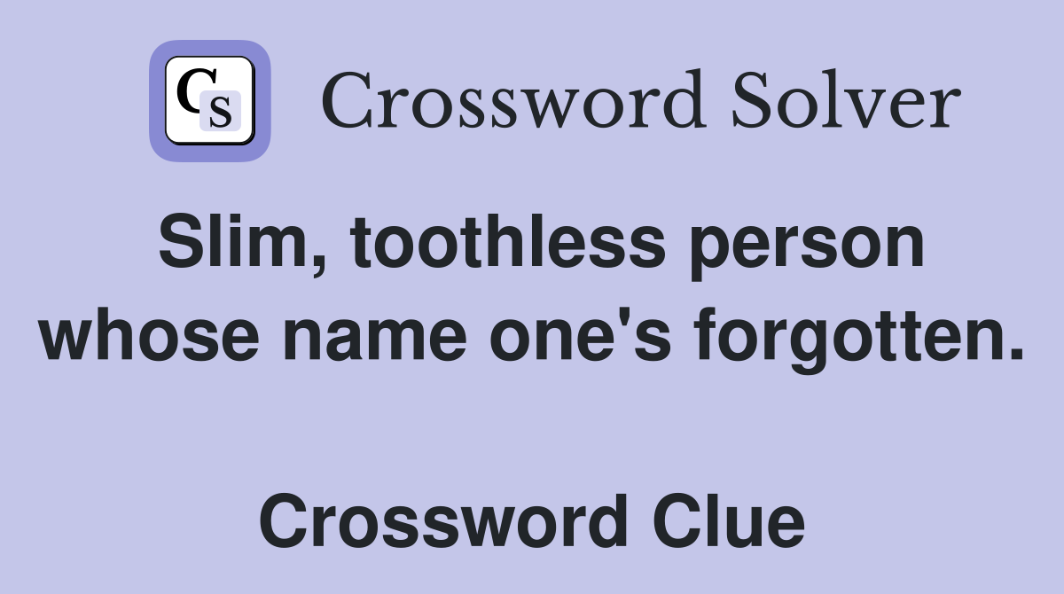 Slim, toothless person whose name one's forgotten.  Crossword Clue