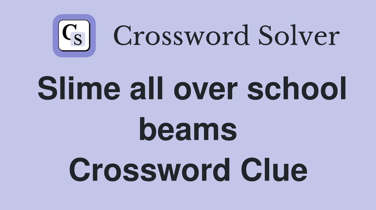 Slime all over school beams Crossword Clue