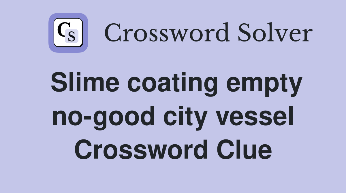 Slime coating empty no-good city vessel Crossword Clue