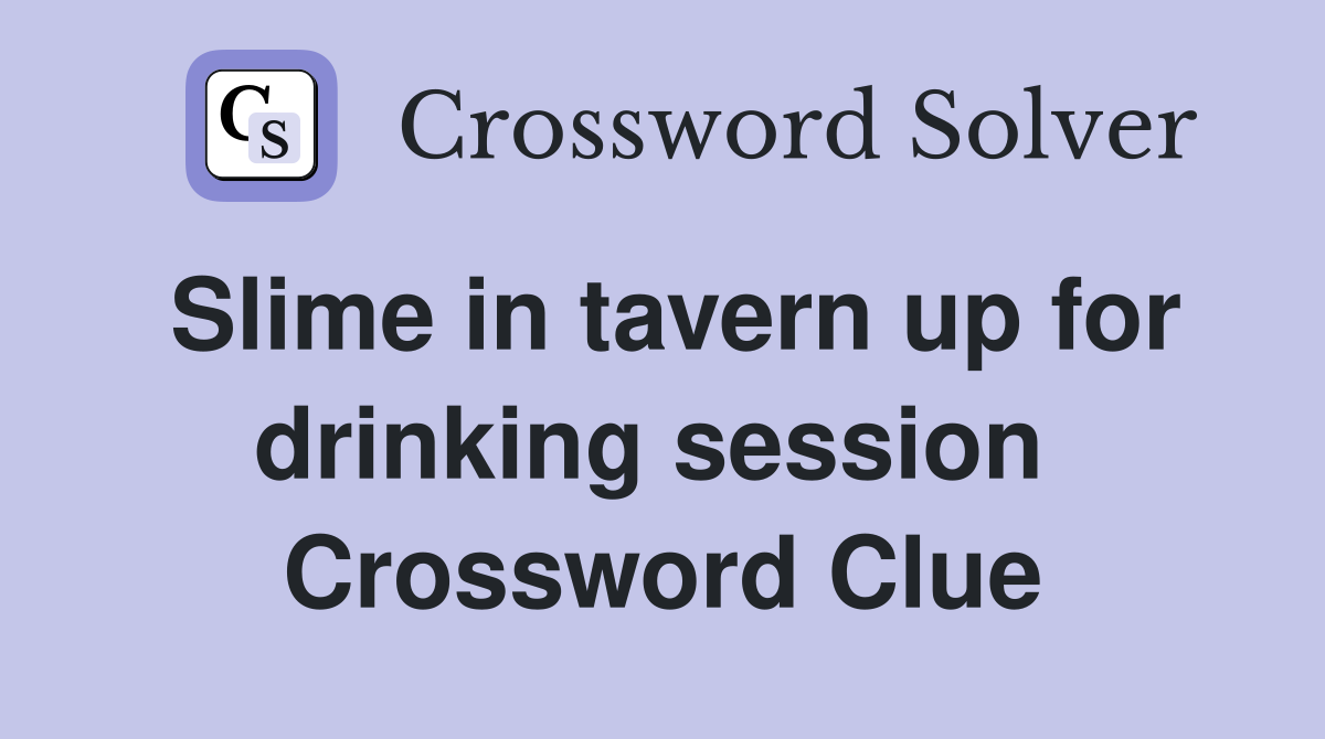 Slime in tavern up for drinking session  Crossword Clue