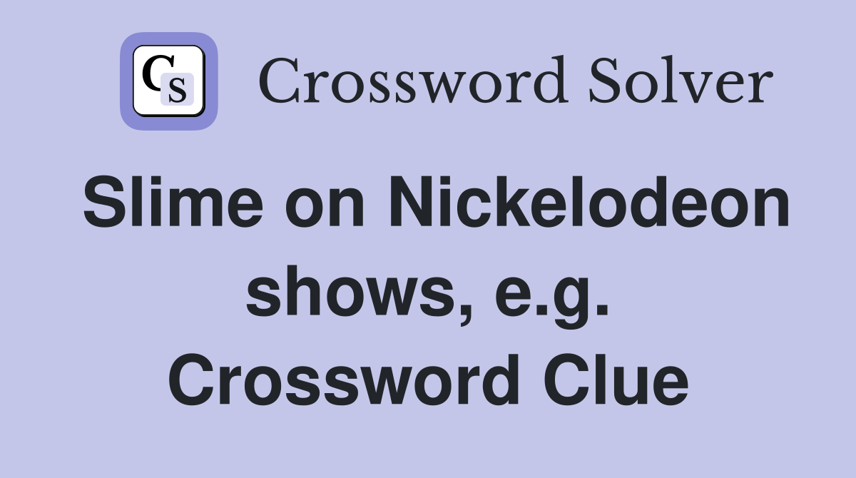 Slime on Nickelodeon shows, e.g. Crossword Clue