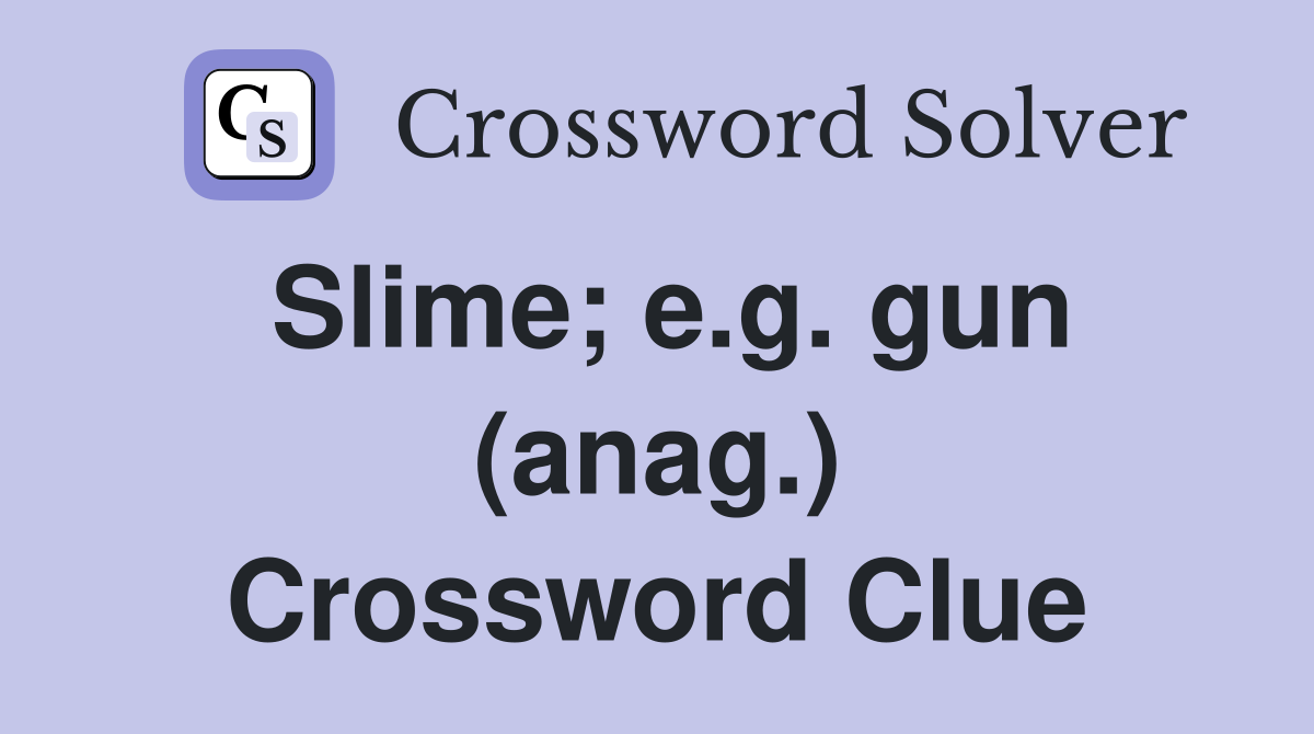 Slime; e.g. gun (anag.) Crossword Clue