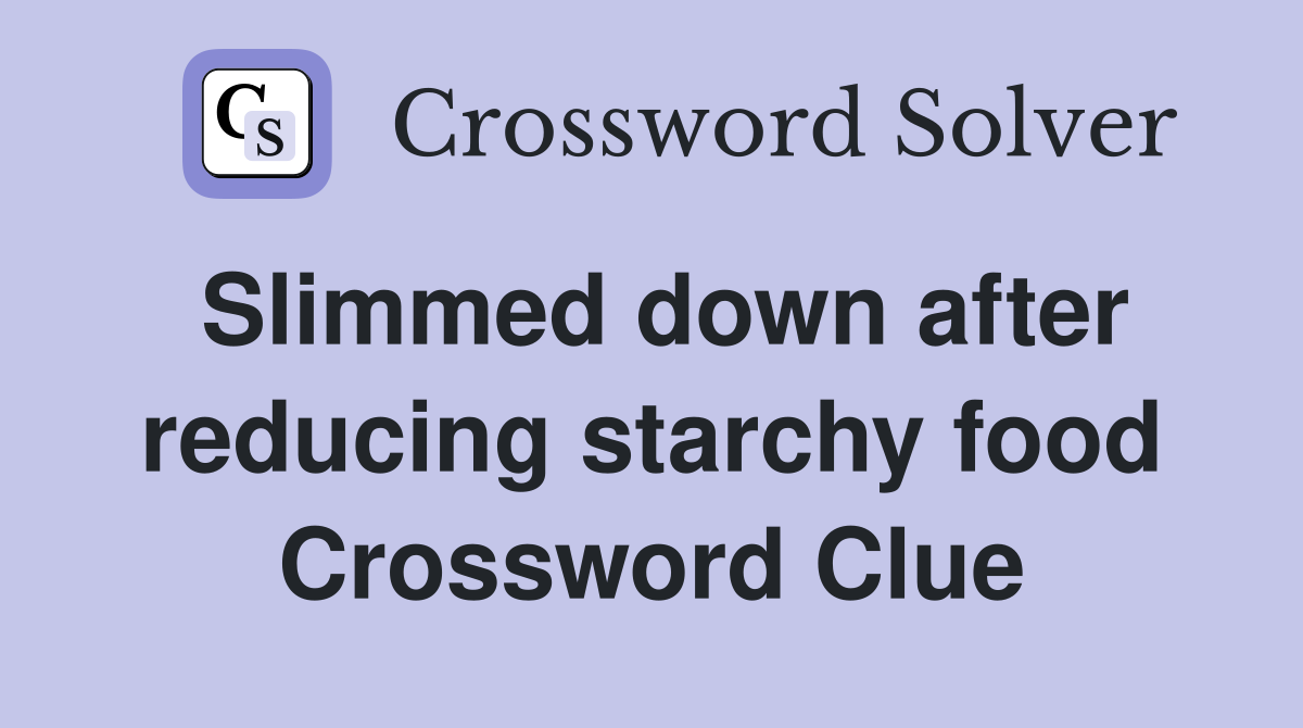 Slimmed down after reducing starchy food Crossword Clue