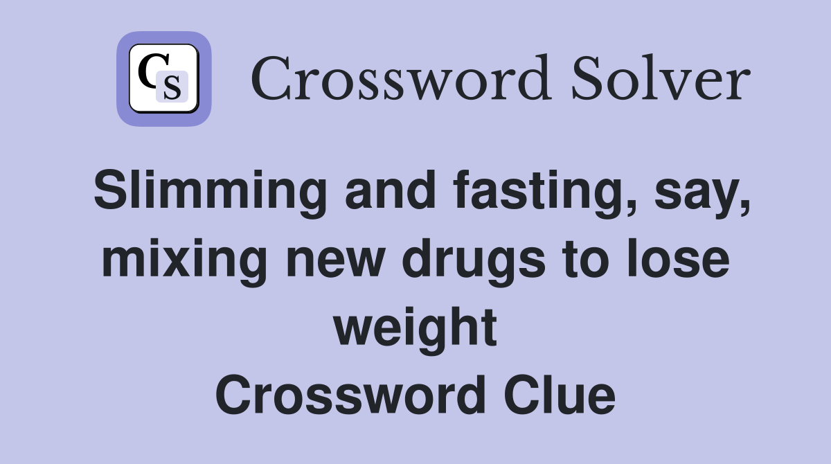 Slimming and fasting, say, mixing new drugs to lose weight Crossword Clue
