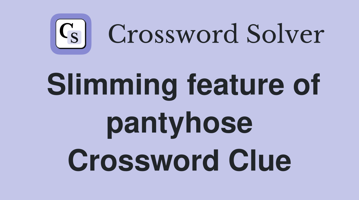 Slimming feature of pantyhose Crossword Clue