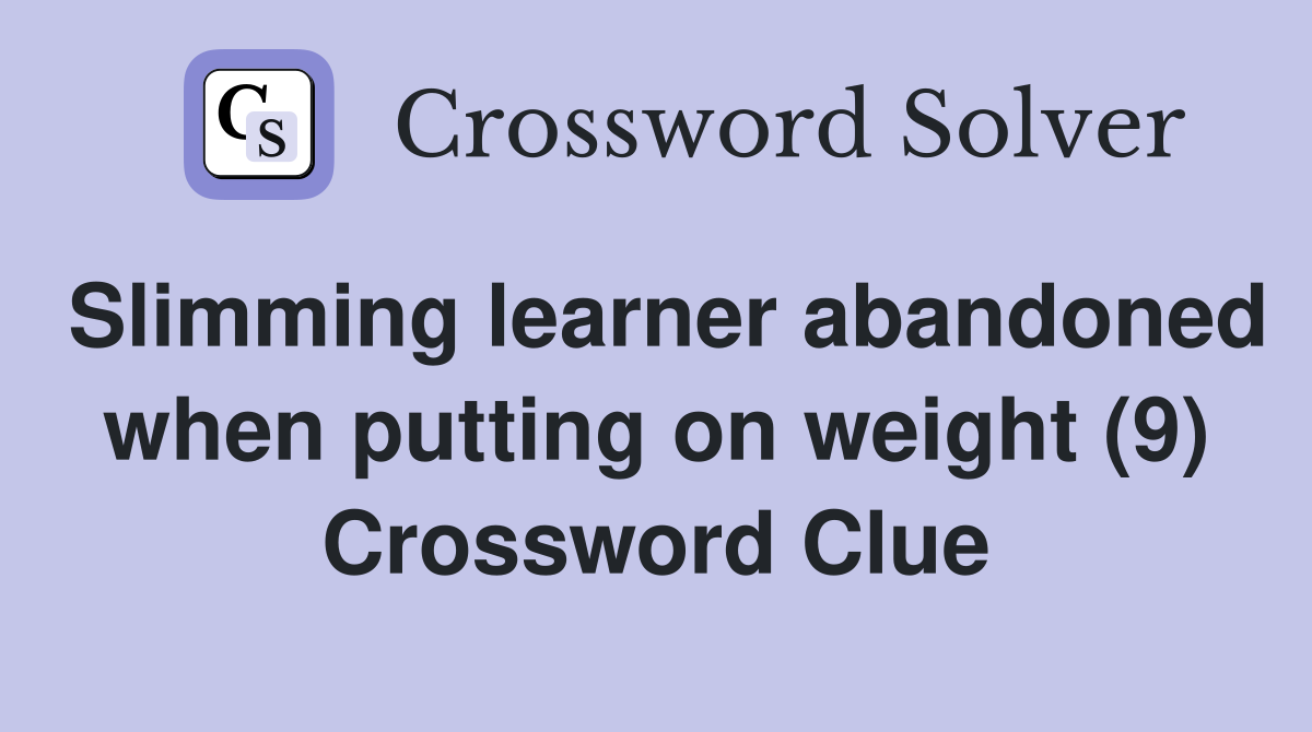 Slimming learner abandoned when putting on weight (9) Crossword Clue