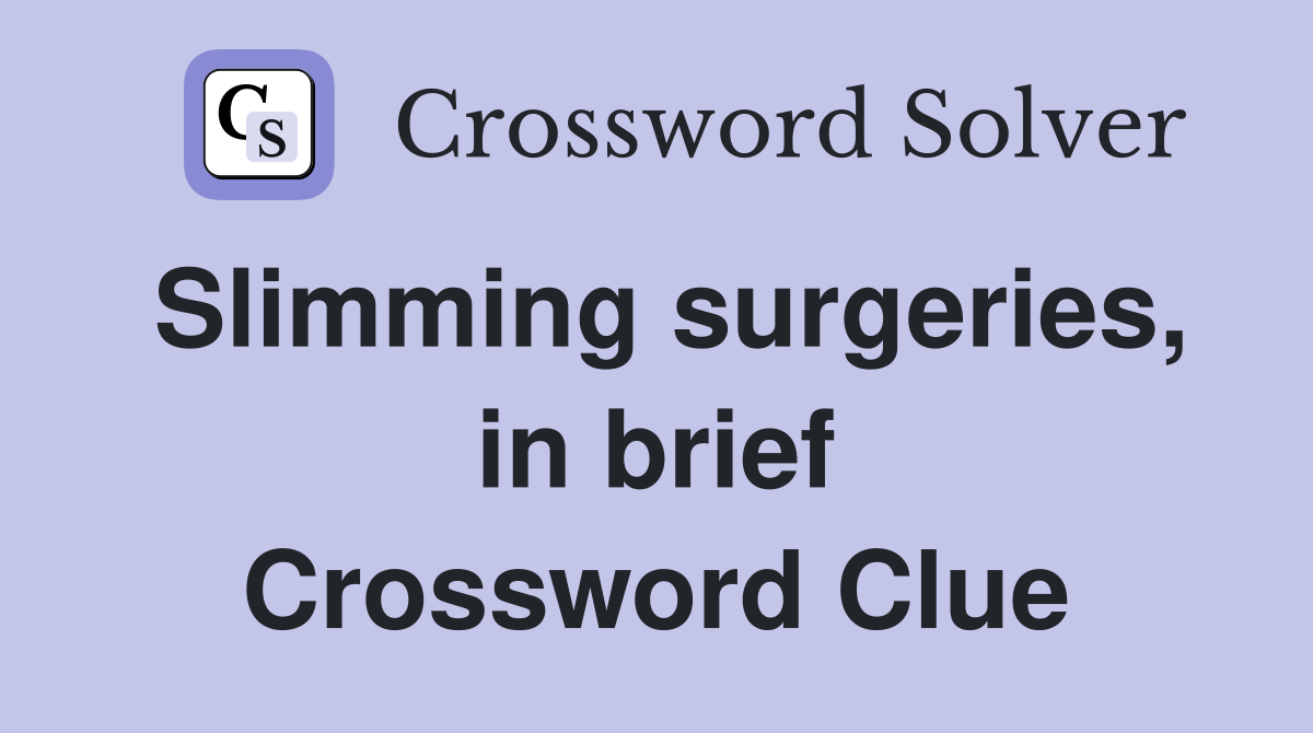 Slimming surgeries, in brief Crossword Clue