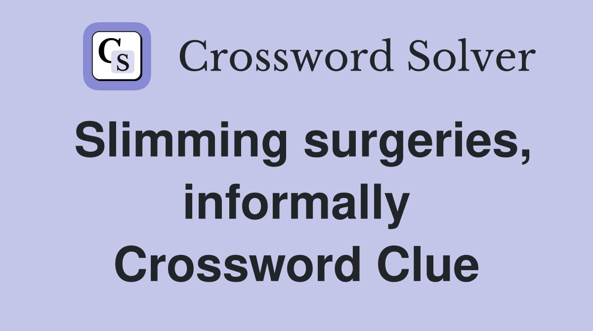 Slimming surgeries, informally Crossword Clue