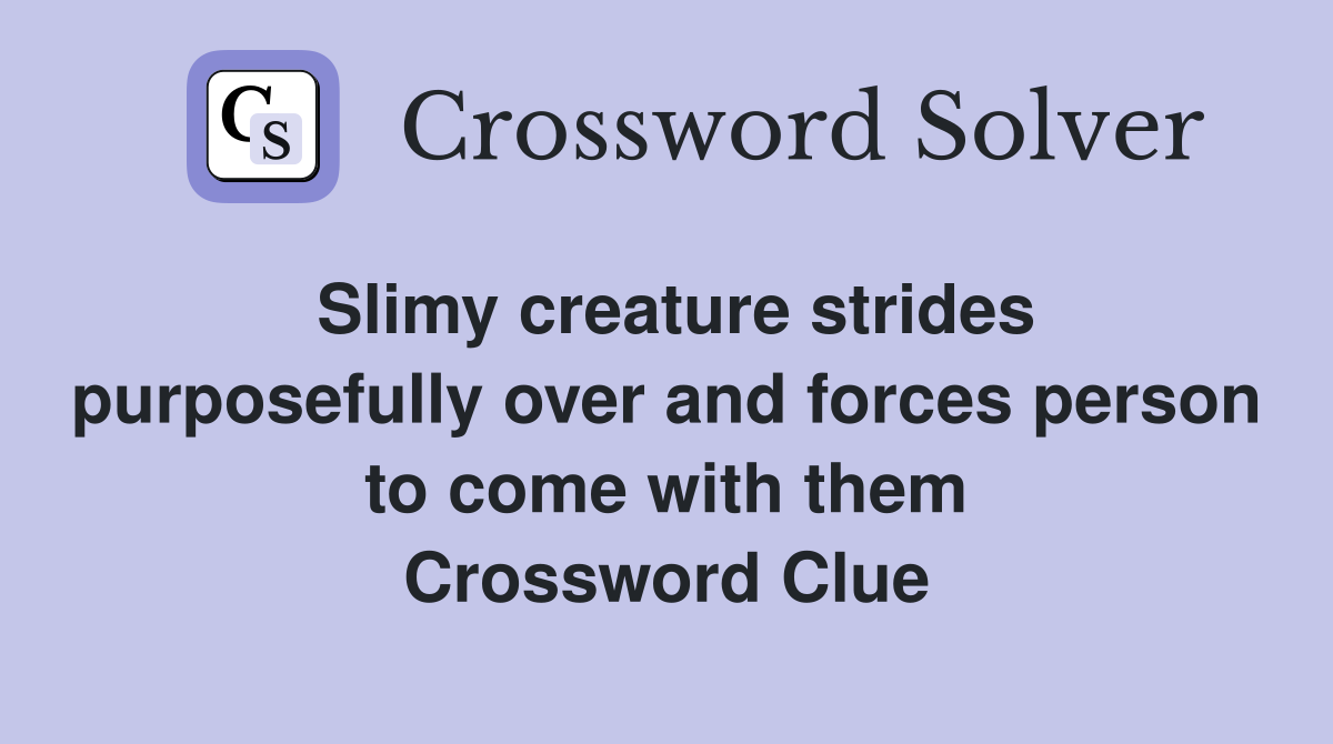 Slimy creature strides purposefully over and forces person to come with them Crossword Clue